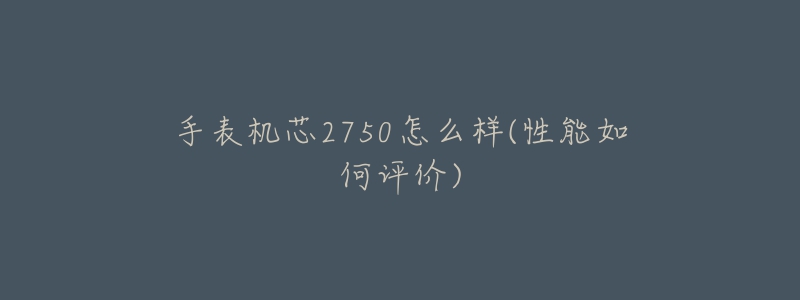 手表机芯2750怎么样(性能如何评价)-名表号 手表机芯2750怎么样(性能如何评价)