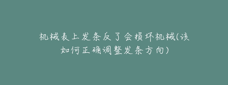 机械表上发条反了会损坏机械(该如何正确调整发条方向)-名表号 机械表上发条反了会损坏机械(该如何正确调整发条方向)