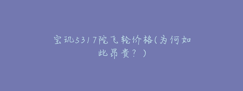 宝玑5317陀飞轮价格(为何如此昂贵?)-名表号 宝玑5317陀飞轮价格(为何如此昂贵?)