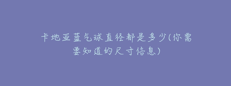 卡地亚蓝气球直径都是多少(你需要知道的尺寸信息)-名表号 卡地亚蓝气球直径都是多少(你需要知道的尺寸信息)