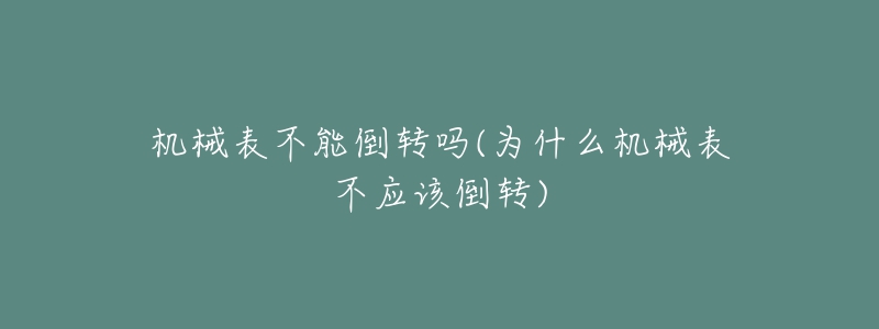 机械表不能倒转吗(为什么机械表不应该倒转)-名表号 机械表不能倒转吗(为什么机械表不应该倒转)