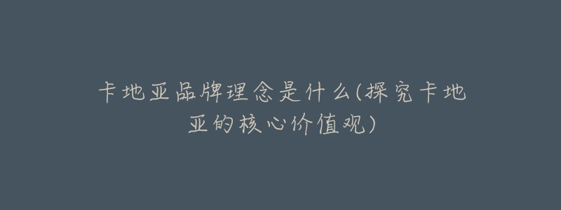 卡地亚品牌理念是什么(探究卡地亚的核心价值观)-名表号 卡地亚品牌理念是什么(探究卡地亚的核心价值观)