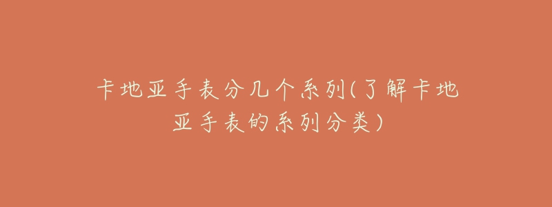 卡地亚手表分几个系列(了解卡地亚手表的系列分类)-名表号 卡地亚手表分几个系列(了解卡地亚手表的系列分类)