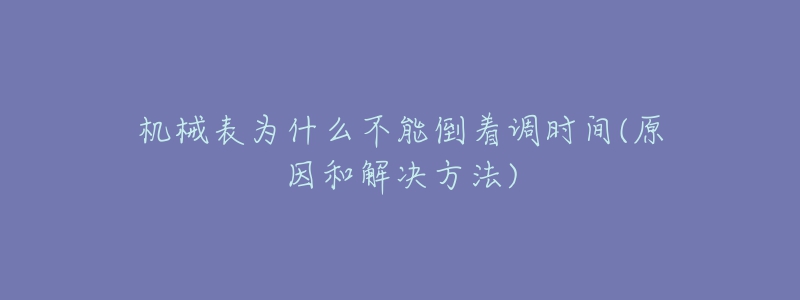 机械表为什么不能倒着调时间(原因和解决方法)-名表号 机械表为什么不能倒着调时间(原因和解决方法)