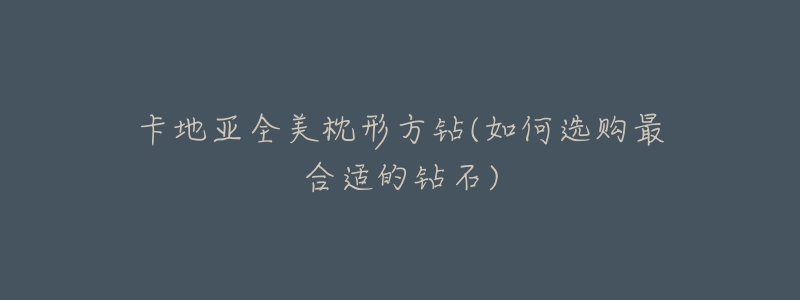 卡地亚全美枕形方钻(如何选购最合适的钻石)-名表号 卡地亚全美枕形方钻(如何选购最合适的钻石)