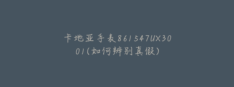 卡地亚手表861547UX3001(如何辨别真假)-名表号 卡地亚手表861547UX3001(如何辨别真假)