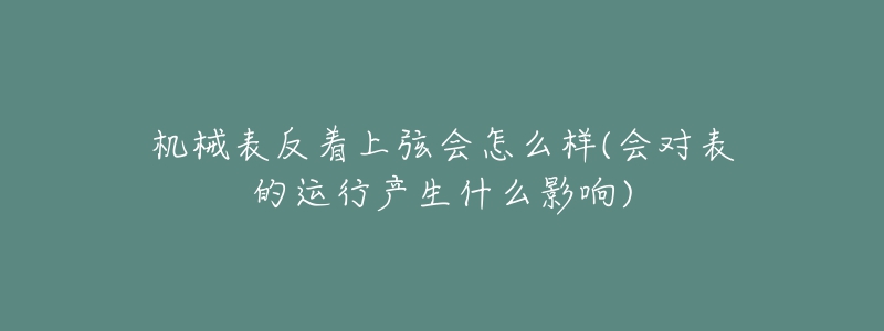 机械表反着上弦会怎么样(会对表的运行产生什么影响)-名表号 机械表反着上弦会怎么样(会对表的运行产生什么影响)