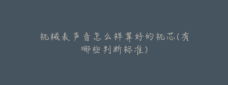 机械表声音怎么样算好的机芯(有哪些判断标准)-名表号 机械表声音怎么样算好的机芯(有哪些判断标准)