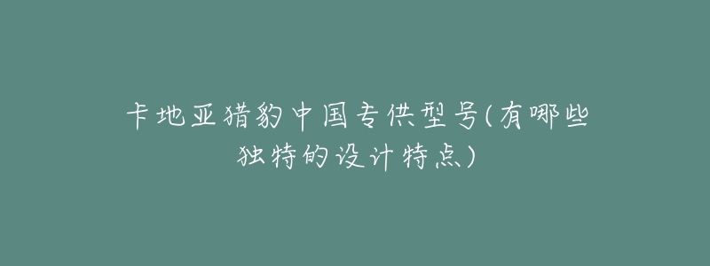 卡地亚猎豹中国专供型号(有哪些独特的设计特点)-名表号 卡地亚猎豹中国专供型号(有哪些独特的设计特点)