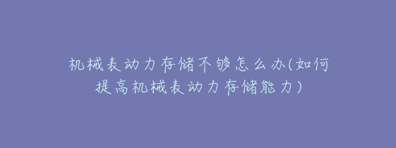 机械表动力存储不够怎么办(如何提高机械表动力存储能力)-名表号 机械表动力存储不够怎么办(如何提高机械表动力存储能力)