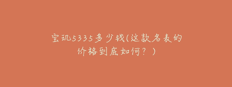 宝玑5335多少钱(这款名表的价格到底如何?)-名表号 宝玑5335多少钱(这款名表的价格到底如何?)