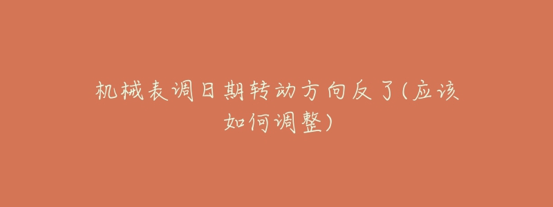 机械表调日期转动方向反了(应该如何调整)-名表号 机械表调日期转动方向反了(应该如何调整)