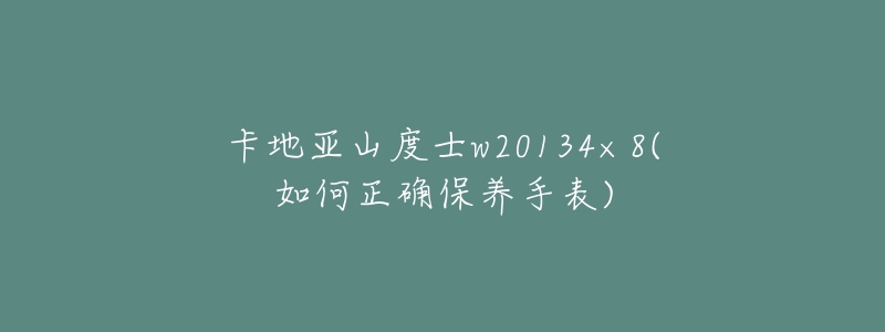 卡地亚山度士w20134×8(如何正确保养手表)-名表号 卡地亚山度士w20134×8(如何正确保养手表)