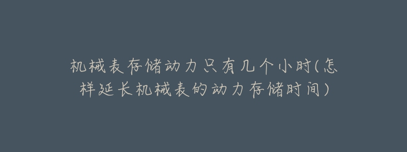 机械表存储动力只有几个小时(怎样延长机械表的动力存储时间)-名表号 机械表存储动力只有几个小时(怎样延长机械表的动力存储时间)