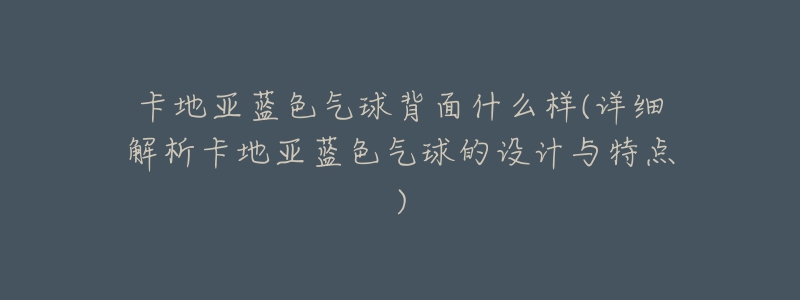 卡地亚蓝色气球背面什么样(详细解析卡地亚蓝色气球的设计与特点)-名表号 卡地亚蓝色气球背面什么样(详细解析卡地亚蓝色气球的设计与特点)