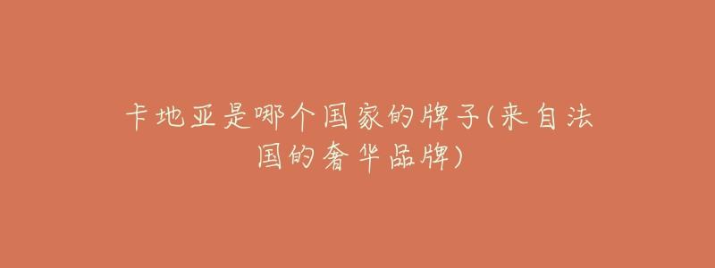 卡地亚是哪个国家的牌子(来自法国的奢华品牌)-名表号 卡地亚是哪个国家的牌子(来自法国的奢华品牌)