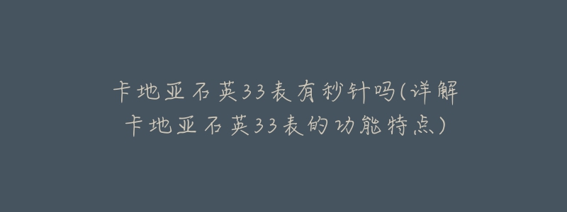卡地亚石英33表有秒针吗(详解卡地亚石英33表的功能特点)-名表号 卡地亚石英33表有秒针吗(详解卡地亚石英33表的功能特点)