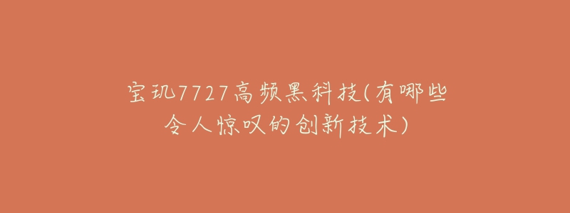 宝玑7727高频黑科技(有哪些令人惊叹的创新技术)-名表号 宝玑7727高频黑科技(有哪些令人惊叹的创新技术)