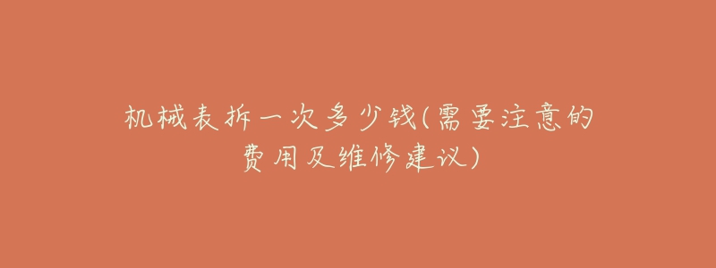 机械表拆一次多少钱(需要注意的费用及维修建议)-名表号 机械表拆一次多少钱(需要注意的费用及维修建议)