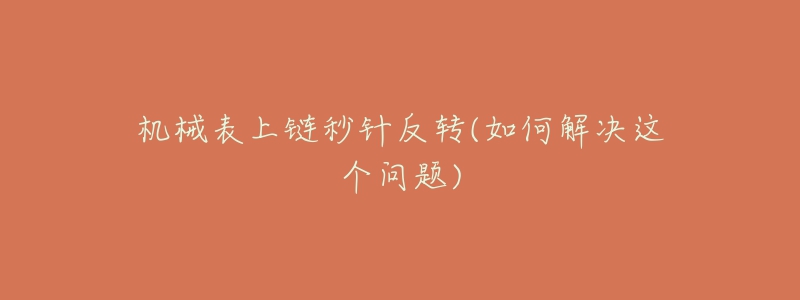 机械表上链秒针反转(如何解决这个问题)-名表号 机械表上链秒针反转(如何解决这个问题)