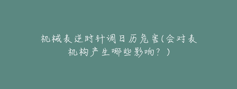 机械表逆时针调日历危害(会对表机构产生哪些影响?)-名表号 机械表逆时针调日历危害(会对表机构产生哪些影响?)
