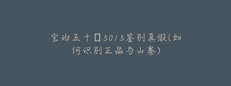 宝珀五十㖊5015鉴别真假(如何识别正品与山寨)-名表号 宝珀五十㖊5015鉴别真假(如何识别正品与山寨)