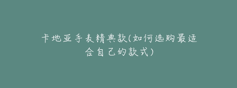 卡地亚手表精典款(如何选购最适合自己的款式)-名表号 卡地亚手表精典款(如何选购最适合自己的款式)