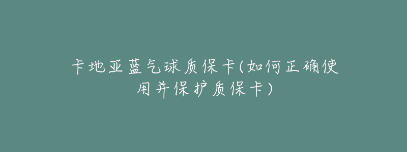 卡地亚蓝气球质保卡(如何正确使用并保护质保卡)-名表号 卡地亚蓝气球质保卡(如何正确使用并保护质保卡)
