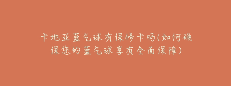 卡地亚蓝气球有保修卡吗(如何确保您的蓝气球享有全面保障)-名表号 卡地亚蓝气球有保修卡吗(如何确保您的蓝气球享有全面保障)