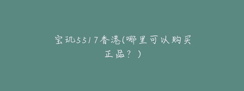 宝玑5517香港(哪里可以购买正品?)-名表号 宝玑5517香港(哪里可以购买正品?)