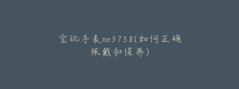 宝玑手表no3758(如何正确佩戴和保养)-名表号 宝玑手表no3758(如何正确佩戴和保养)