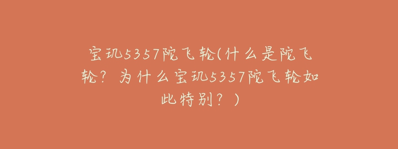 宝玑5357陀飞轮(什么是陀飞轮?为什么宝玑5357陀飞轮如此特别?)-名表号 宝玑5357陀飞轮(什么是陀飞轮?为什么宝玑5357陀飞轮如此特别?)