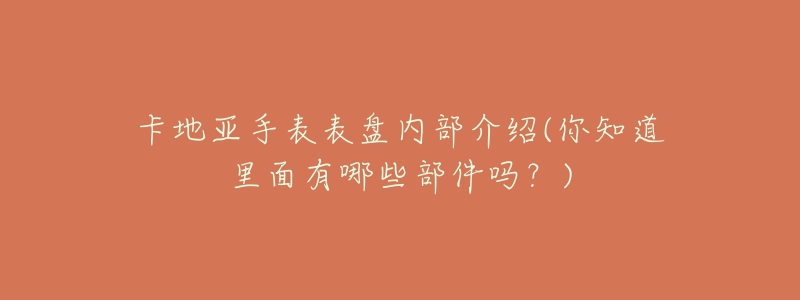 卡地亚手表表盘内部介绍(你知道里面有哪些部件吗？)