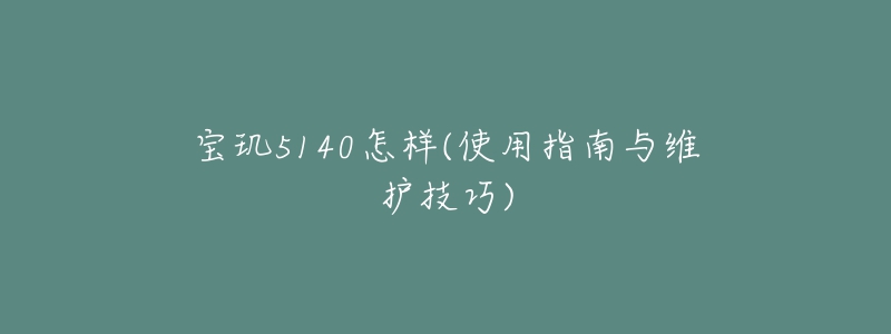 宝玑5140怎样(使用指南与维护技巧)-名表号 宝玑5140怎样(使用指南与维护技巧)