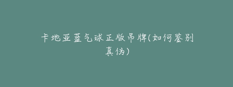 卡地亚蓝气球正版吊牌(如何鉴别真伪)-名表号 卡地亚蓝气球正版吊牌(如何鉴别真伪)