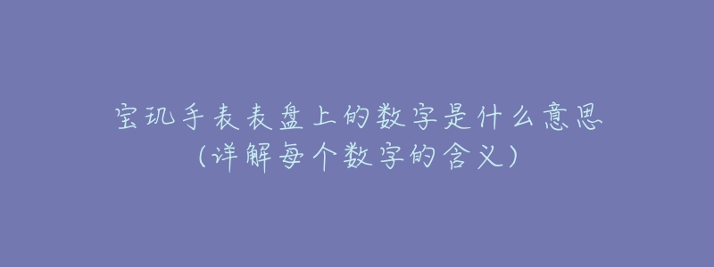 宝玑手表表盘上的数字是什么意思(详解每个数字的含义)-名表号 宝玑手表表盘上的数字是什么意思(详解每个数字的含义)