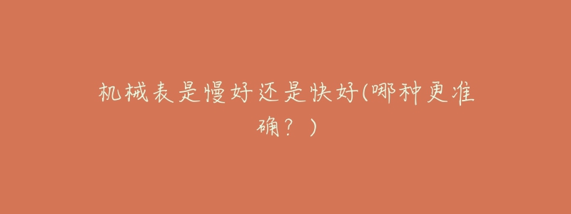 机械表是慢好还是快好(哪种更准确?)-名表号 机械表是慢好还是快好(哪种更准确?)