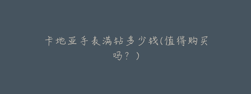 卡地亚手表满钻多少钱(值得购买吗?)-名表号 卡地亚手表满钻多少钱(值得购买吗?)