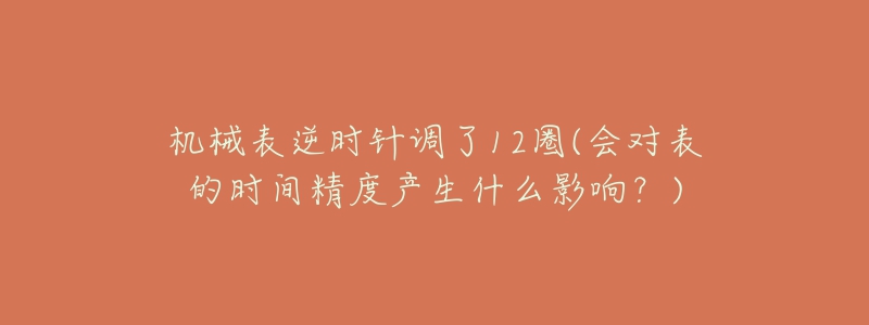 机械表逆时针调了12圈(会对表的时间精度产生什么影响?)-名表号 机械表逆时针调了12圈(会对表的时间精度产生什么影响?)