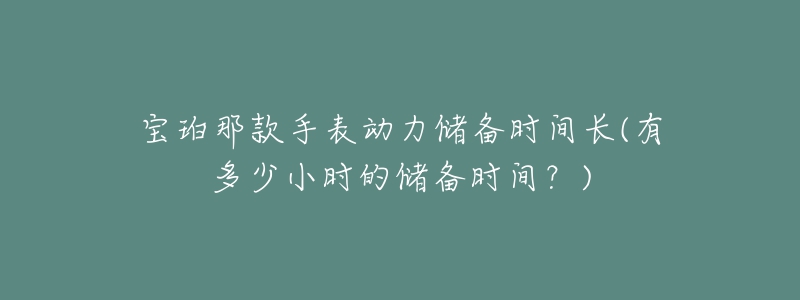 宝珀那款手表动力储备时间长(有多少小时的储备时间?)-名表号 宝珀那款手表动力储备时间长(有多少小时的储备时间?)