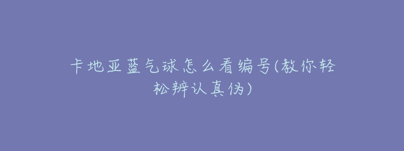 卡地亚蓝气球怎么看编号(教你轻松辨认真伪)-名表号 卡地亚蓝气球怎么看编号(教你轻松辨认真伪)