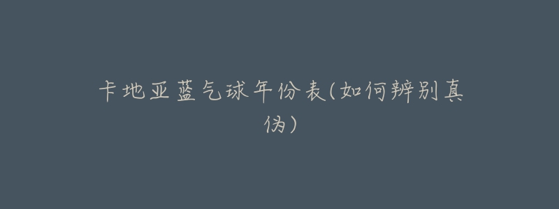 卡地亚蓝气球年份表(如何辨别真伪)-名表号 卡地亚蓝气球年份表(如何辨别真伪)