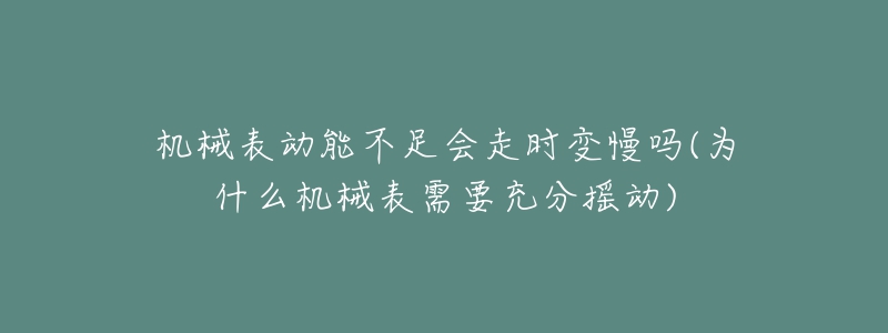 机械表动能不足会走时变慢吗(为什么机械表需要充分摇动)-名表号 机械表动能不足会走时变慢吗(为什么机械表需要充分摇动)