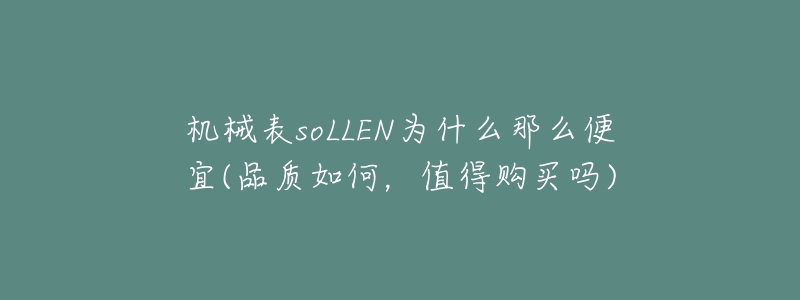 机械表soLLEN为什么那么便宜(品质如何,值得购买吗)-名表号 机械表soLLEN为什么那么便宜(品质如何,值得购买吗)