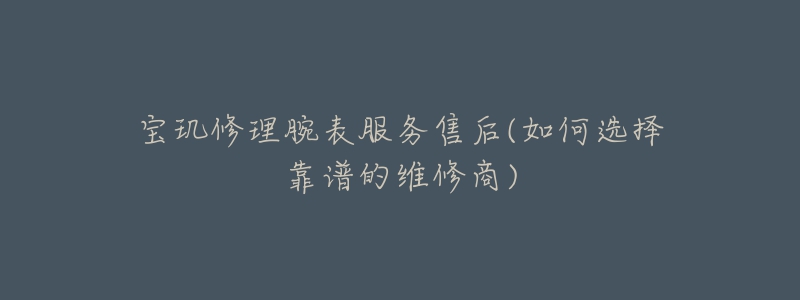 宝玑修理腕表服务售后(如何选择靠谱的维修商)-名表号 宝玑修理腕表服务售后(如何选择靠谱的维修商)