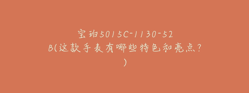 宝珀5015C-1130-52B(这款手表有哪些特色和亮点?)-名表号 宝珀5015C-1130-52B(这款手表有哪些特色和亮点?)