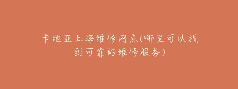 卡地亚上海维修网点(哪里可以找到可靠的维修服务)-名表号 卡地亚上海维修网点(哪里可以找到可靠的维修服务)