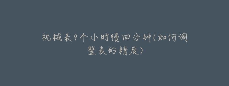 机械表9个小时慢四分钟(如何调整表的精度)-名表号 机械表9个小时慢四分钟(如何调整表的精度)