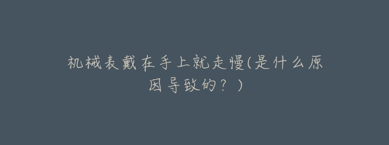 机械表戴在手上就走慢(是什么原因导致的?)-名表号 机械表戴在手上就走慢(是什么原因导致的?)