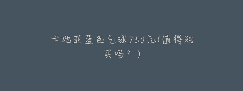 卡地亚蓝色气球750元(值得购买吗?)-名表号 卡地亚蓝色气球750元(值得购买吗?)